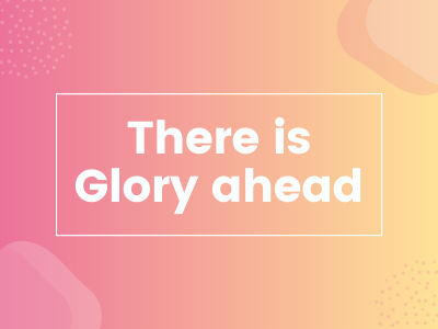There is Glory Ahead